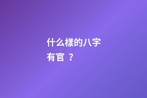 什么樣的八字有官？